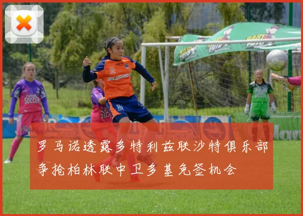罗马诺透露多特利兹联沙特俱乐部争抢柏林联中卫多基免签机会