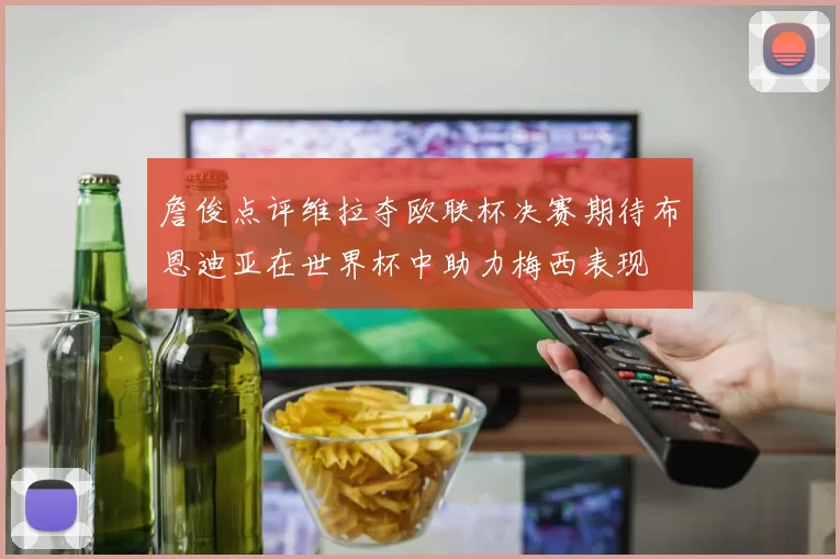 詹俊点评维拉夺欧联杯决赛期待布恩迪亚在世界杯中助力梅西表现