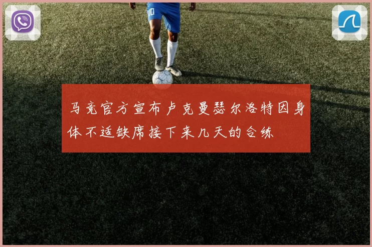 马竞官方宣布卢克曼瑟尔洛特因身体不适缺席接下来几天的合练