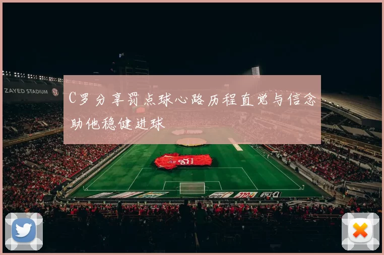 C罗分享罚点球心路历程直觉与信念助他稳健进球