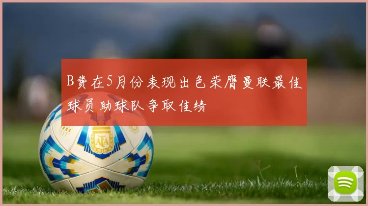 B费在5月份表现出色荣膺曼联最佳球员助球队争取佳绩